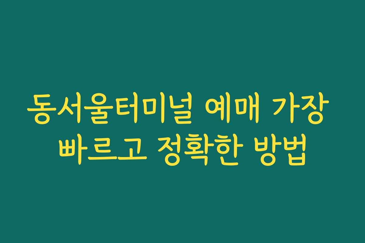 동서울터미널 예매 가장 빠르고 정확한 방법