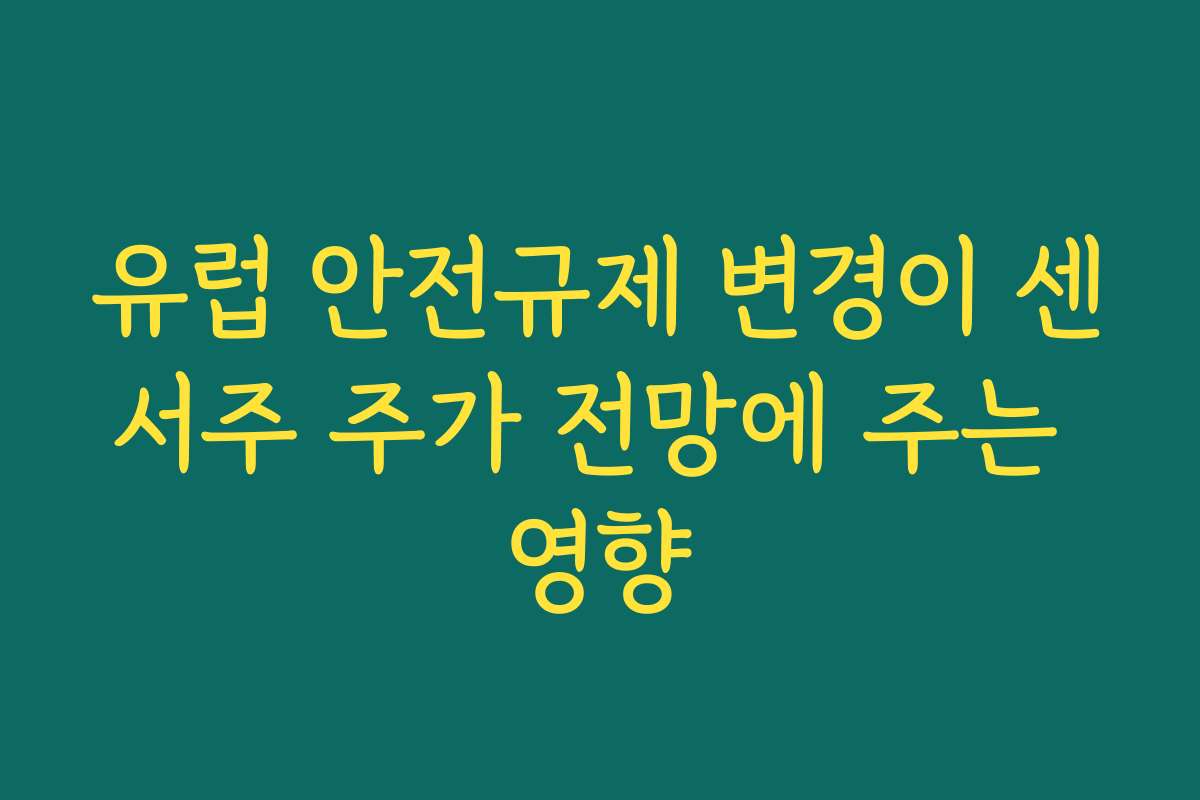 유럽 안전규제 변경이 센서주 주가 전망에 주는 영향 유럽 안전규제 변경이 센서주 주가 전망에 주는 영향