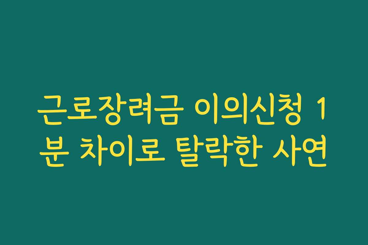 근로장려금 이의신청 1분 차이로 탈락한 사연 근로장려금 이의신청 1분 차이로 탈락한 사연