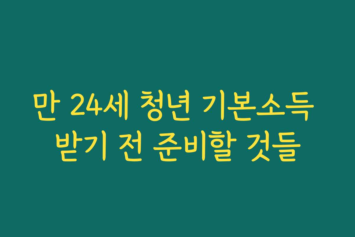 만 24세 청년 기본소득 받기 전 준비할 것들