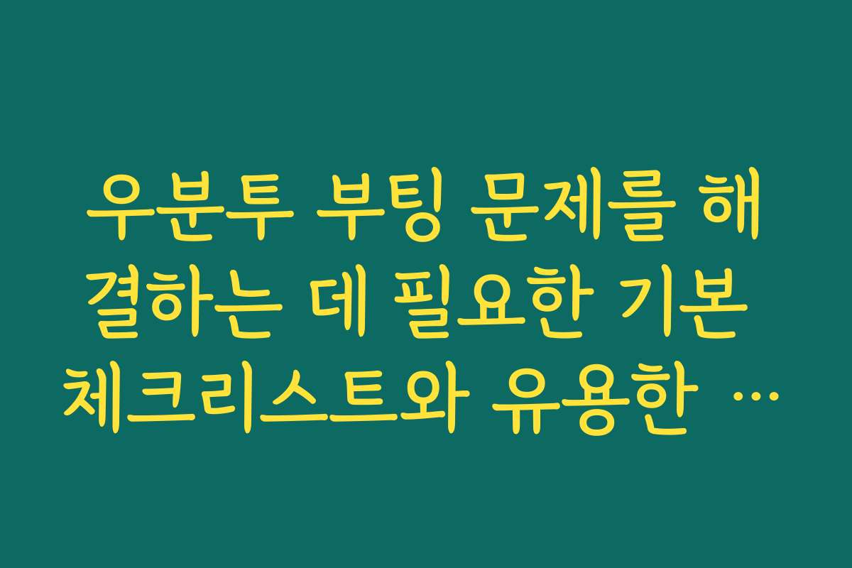 우분투 부팅 문제를 해결하는 데 필요한 기본 체크리스트와 유용한 팁입니다