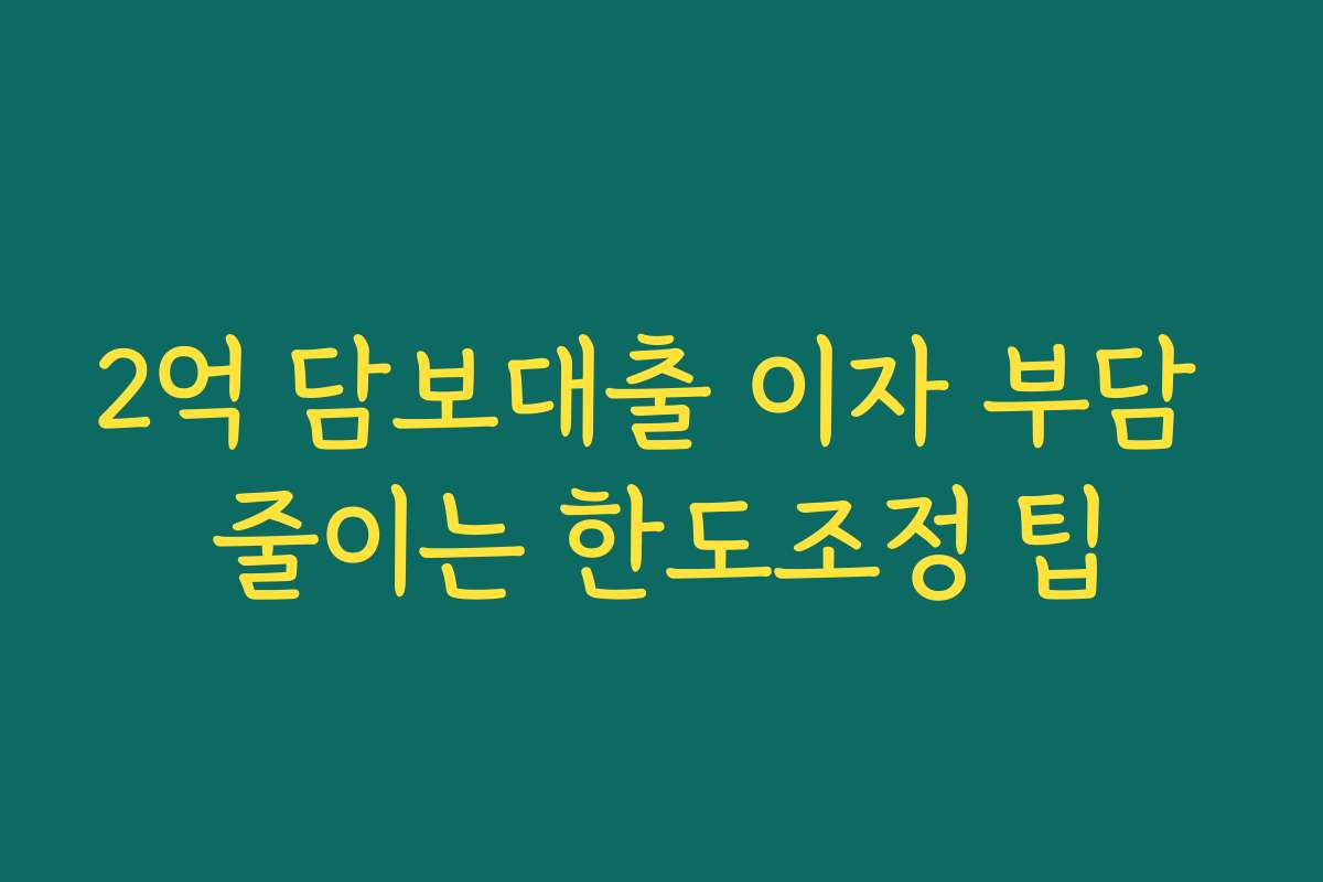 2억 담보대출 이자 부담 줄이는 한도조정 팁