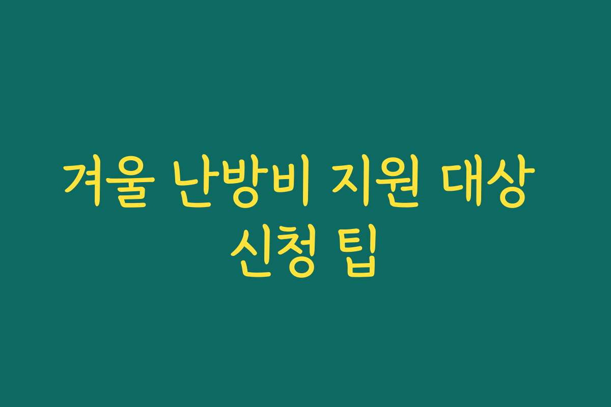 겨울 난방비 지원 대상 신청 팁