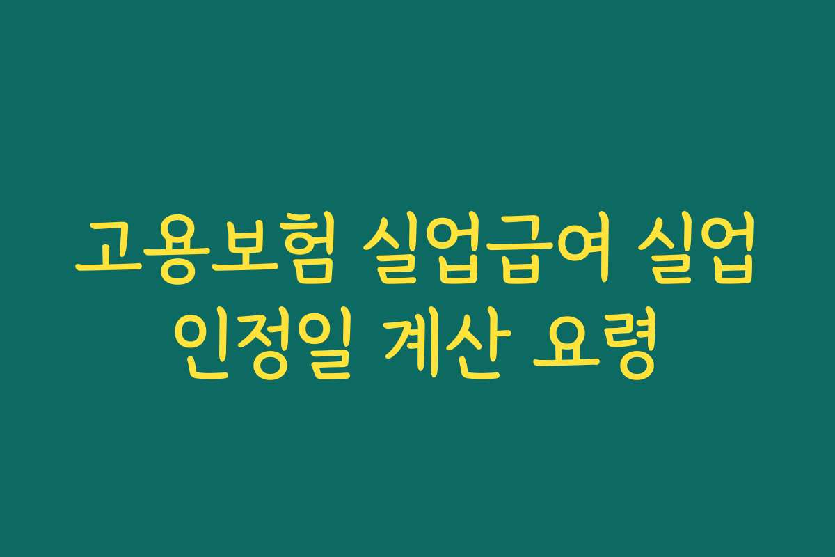 고용보험 실업급여 실업인정일 계산 요령 고용보험 실업급여 실업인정일 계산 요령