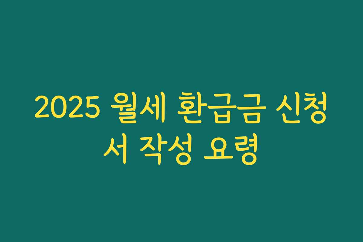 2025 월세 환급금 신청서 작성 요령