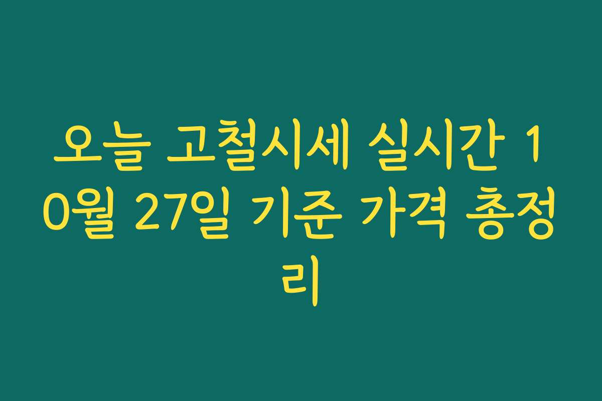 오늘 고철시세 실시간 10월 27일 기준 가격 총정리 오늘 고철시세 실시간 10월 27일 기준 가격 총정리