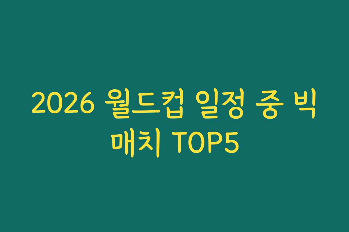 2026 월드컵 일정 중 빅매치 TOP5