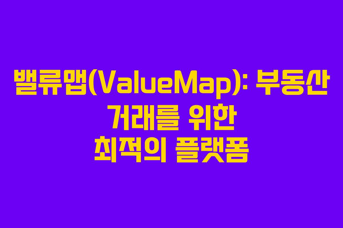 밸류맵(ValueMap): 부동산 거래를 위한 최적의 플랫폼 밸류맵(ValueMap): 부동산 거래를 위한 최적의 플랫폼