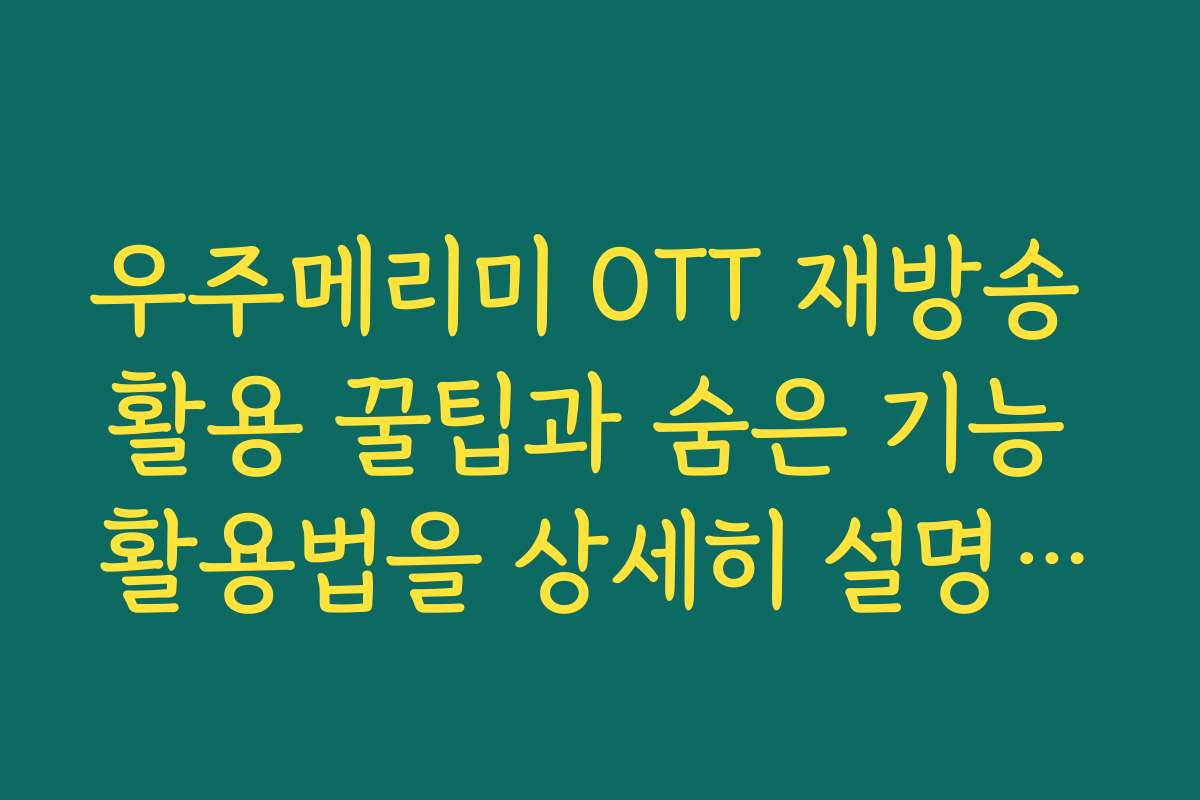 우주메리미 OTT 재방송 활용 꿀팁과 숨은 기능 활용법을 상세히 설명드립니다