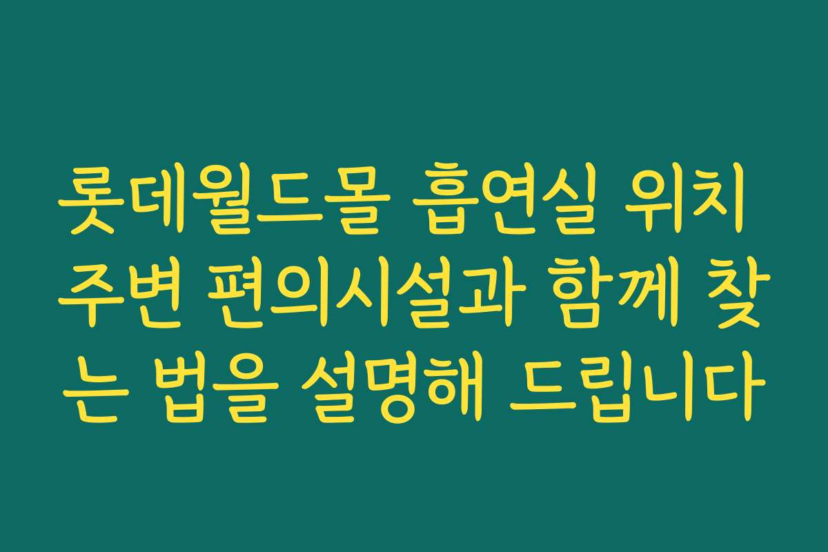 롯데월드몰 흡연실 위치 주변 편의시설과 함께 찾는 법을 설명해 드립니다