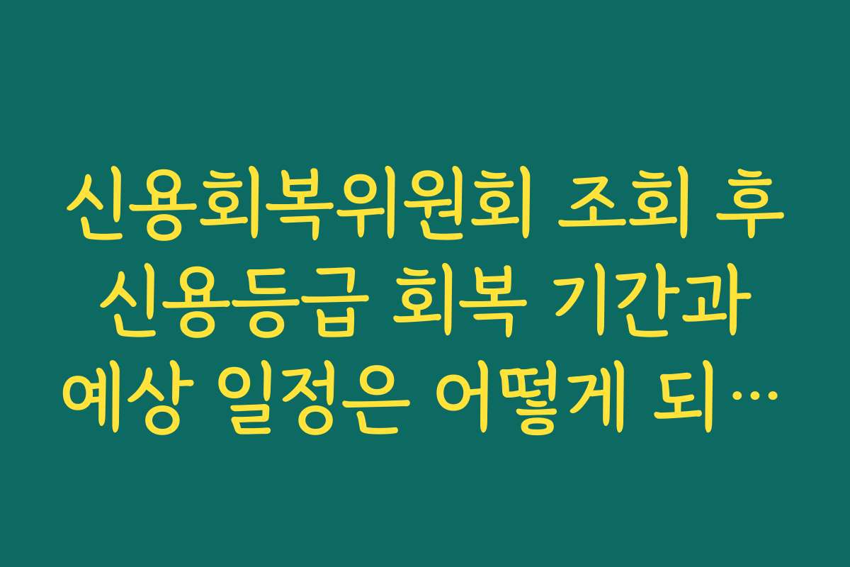 신용회복위원회 조회 후 신용등급 회복 기간과 예상 일정은 어떻게 되나요