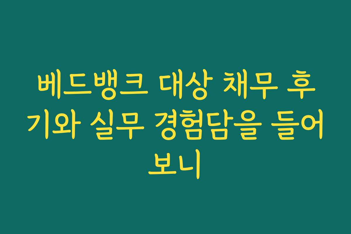 베드뱅크 대상 채무 후기와 실무 경험담을 들어보니