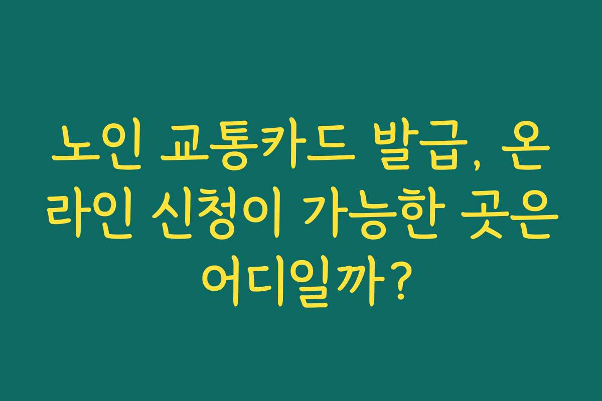 노인 교통카드 발급, 온라인 신청이 가능한 곳은 어디일까?