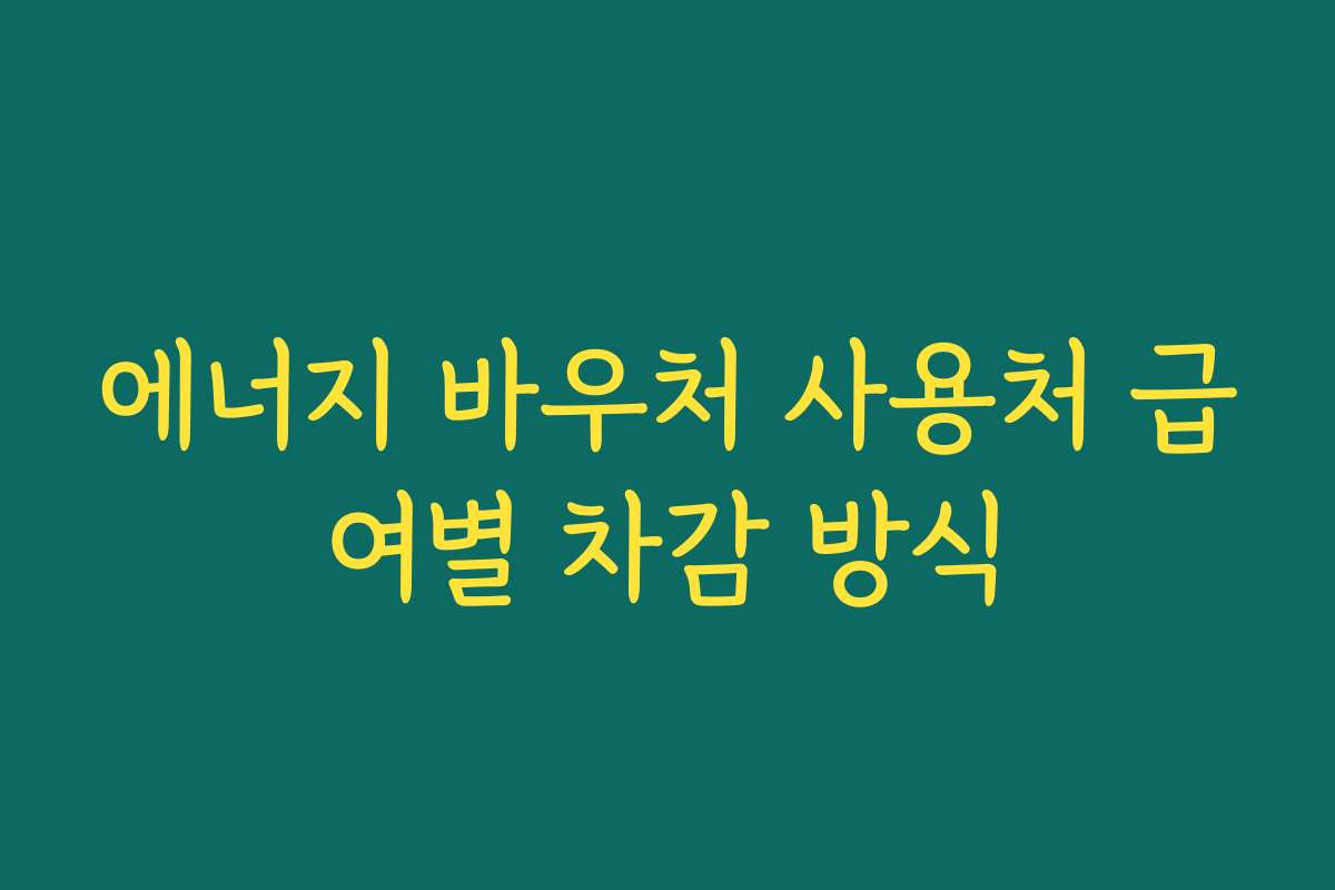 에너지 바우처 사용처 급여별 차감 방식 에너지 바우처 사용처 급여별 차감 방식