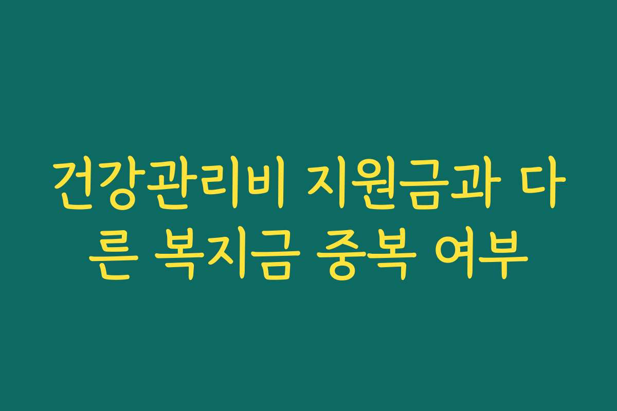 건강관리비 지원금과 다른 복지금 중복 여부
