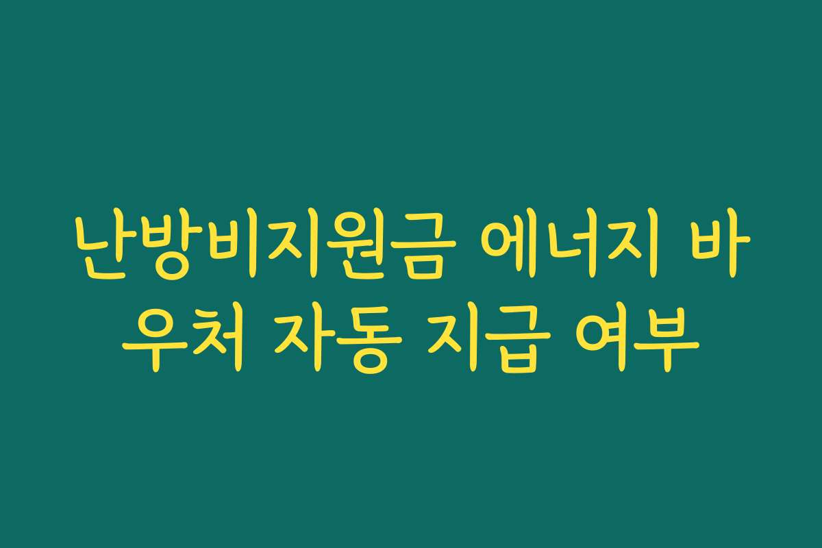난방비지원금 에너지 바우처 자동 지급 여부