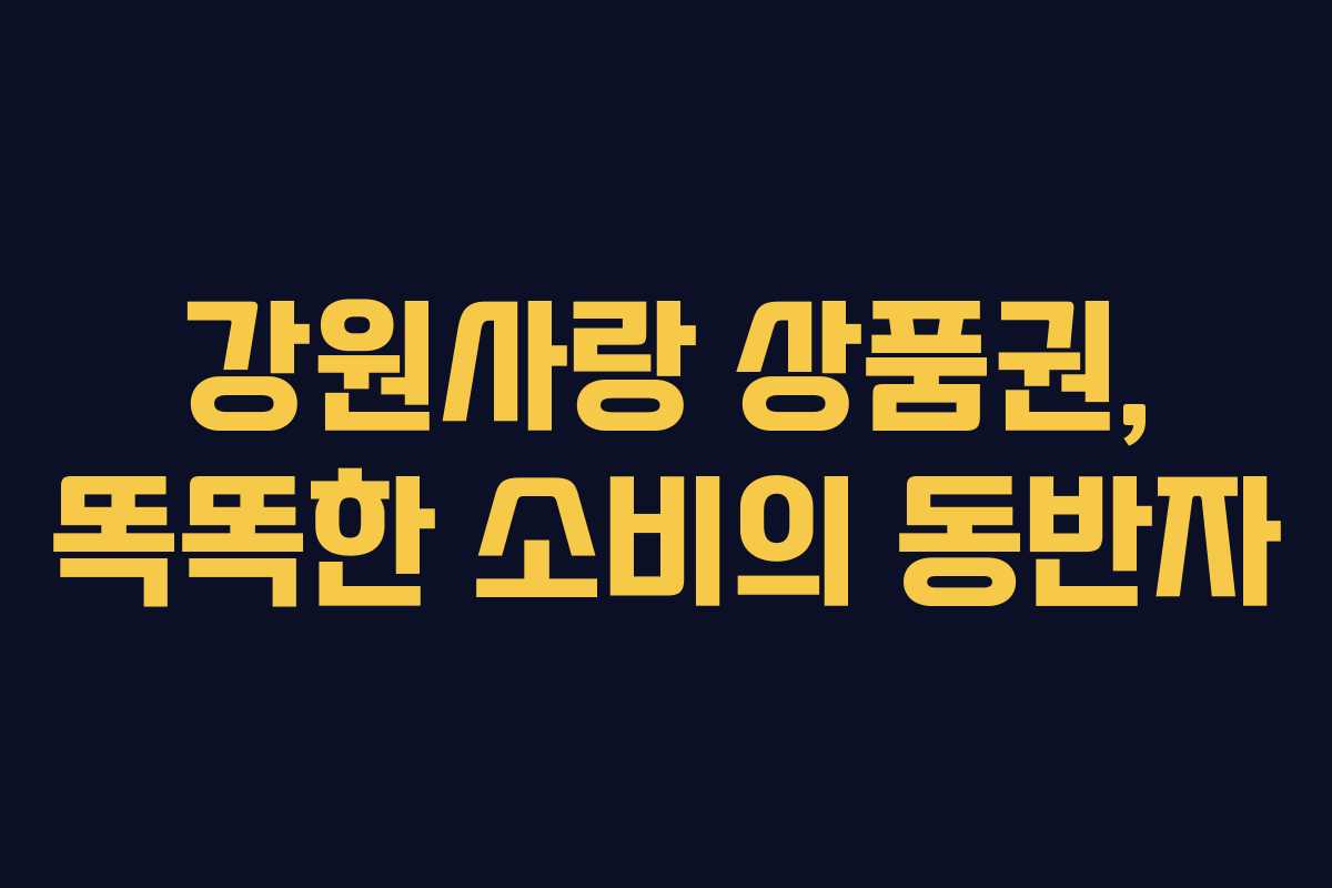 강원사랑 상품권, 똑똑한 소비의 동반자