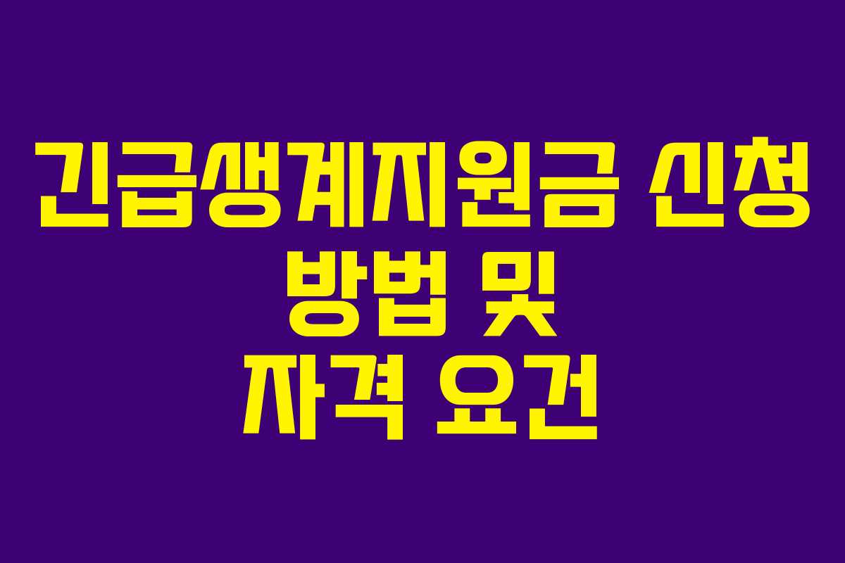 긴급생계지원금 신청 방법 및 자격 요건 긴급생계지원금 신청 방법 및 자격 요건
