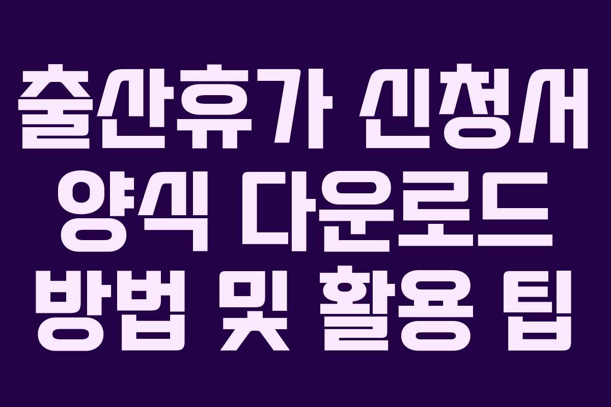 출산휴가 신청서 양식 다운로드 방법 및 활용 팁 출산휴가 신청서 양식 다운로드 방법 및 활용 팁