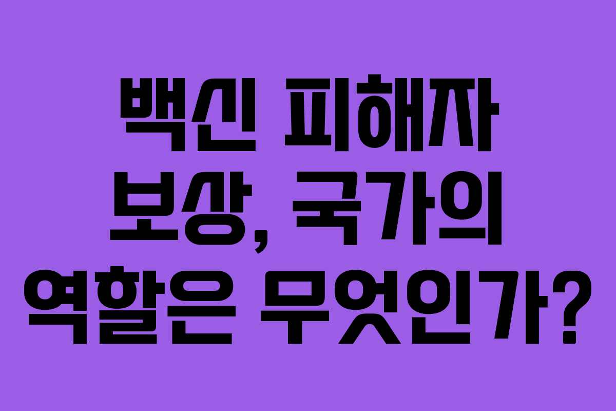 백신 피해자 보상, 국가의 역할은 무엇인가? 백신 피해자 보상, 국가의 역할은 무엇인가?