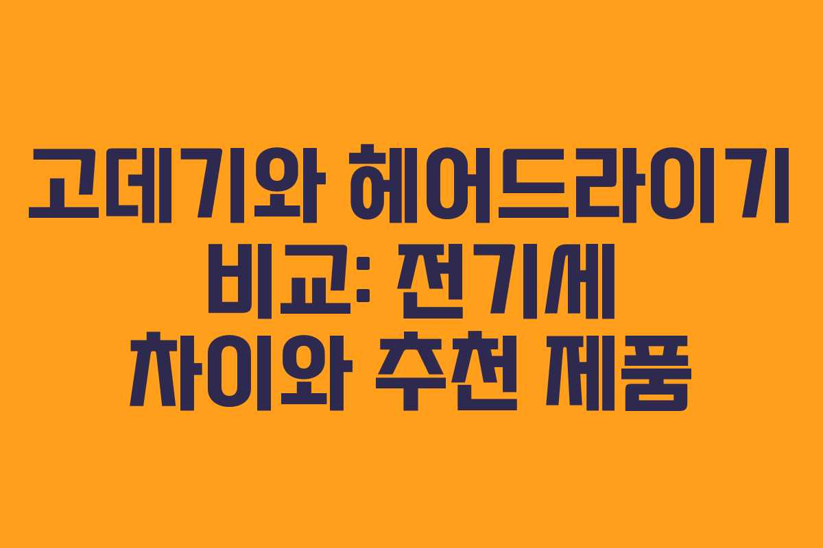 고데기와 헤어드라이기 비교: 전기세 차이와 추천 제품 고데기와 헤어드라이기 비교: 전기세 차이와 추천 제품