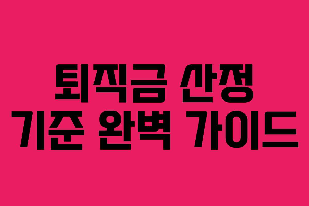 퇴직금 산정 기준 완벽 가이드 퇴직금 산정 기준 완벽 가이드
