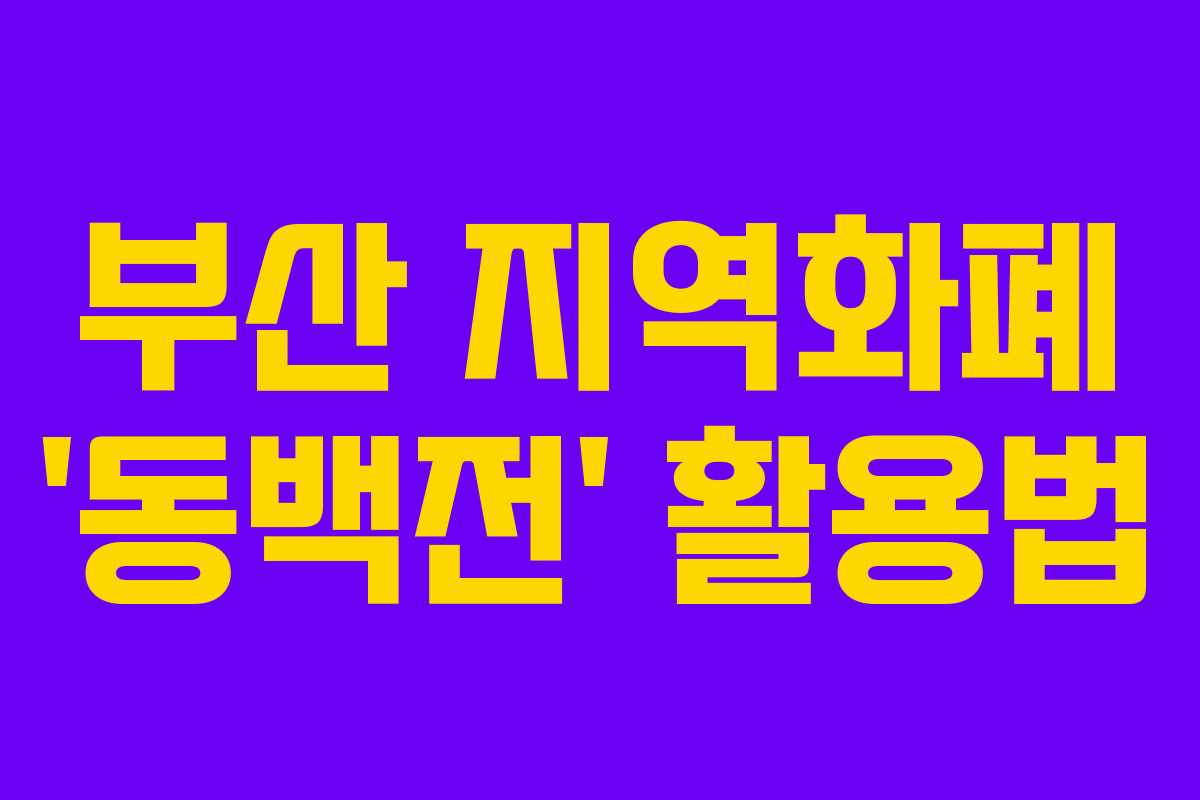부산 지역화폐 ‘동백전’ 활용법 부산 지역화폐 ‘동백전’ 활용법