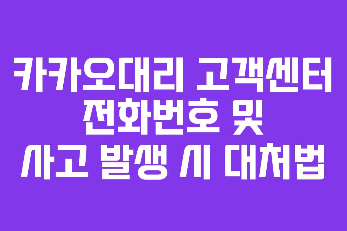 카카오대리 고객센터 전화번호 및 사고 발생 시 대처법 카카오대리 고객센터 전화번호 및 사고 발생 시 대처법