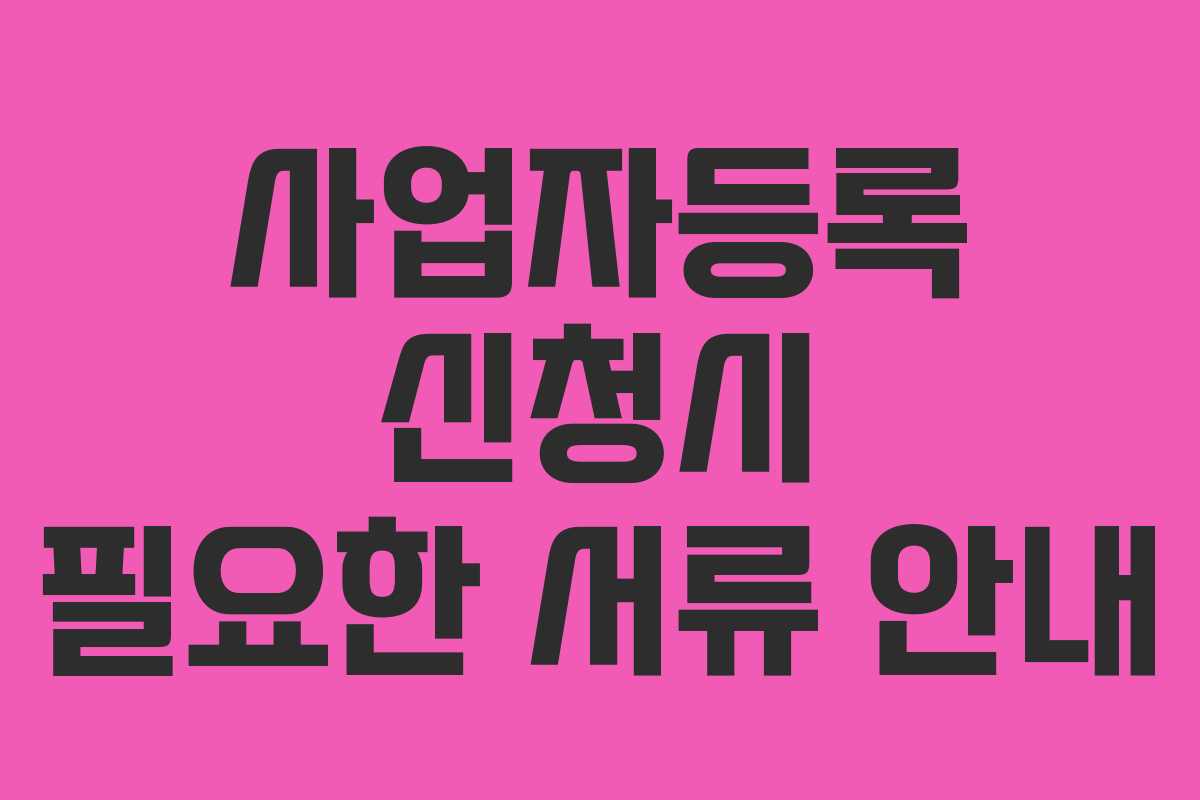 사업자등록 신청시 필요한 서류 안내 사업자등록 신청시 필요한 서류 안내