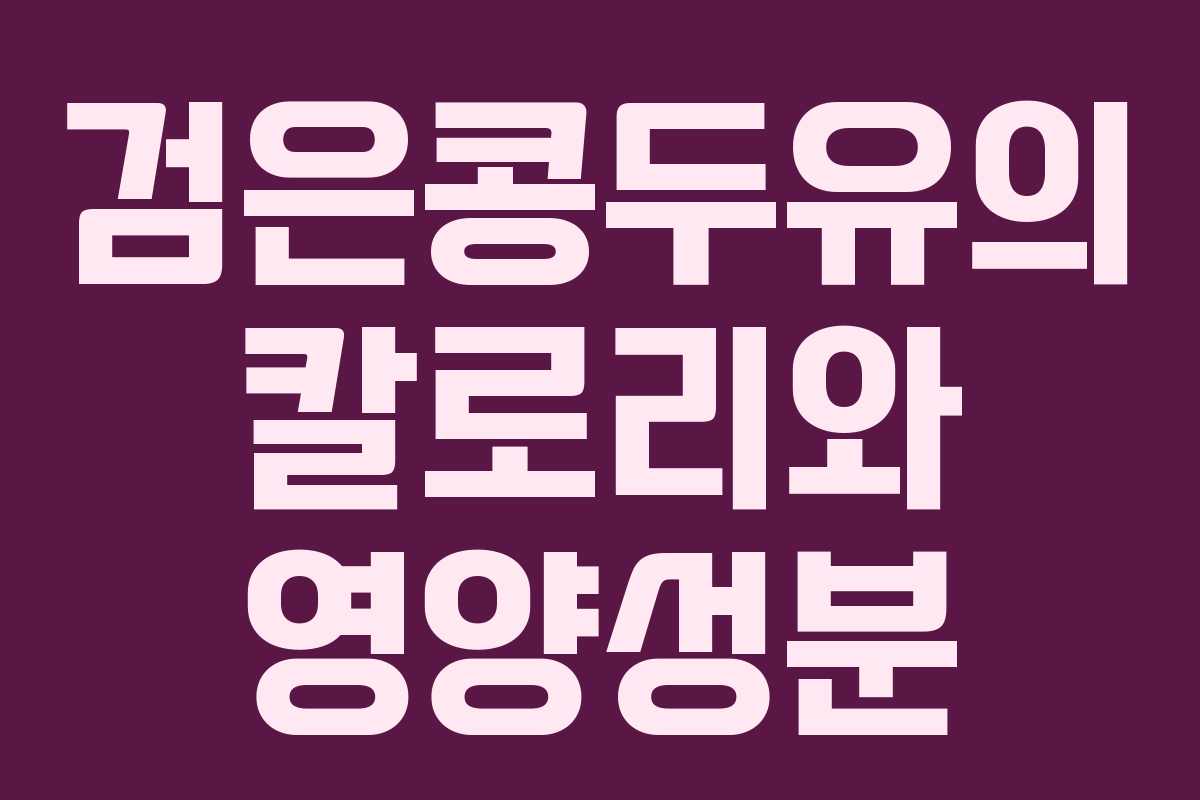 검은콩두유의 칼로리와 영양성분 검은콩두유의 칼로리와 영양성분