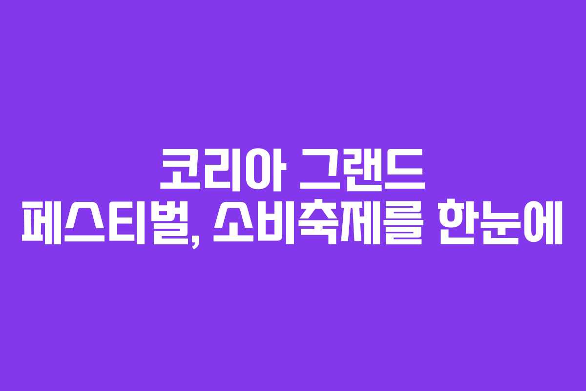 코리아 그랜드 페스티벌, 소비축제를 한눈에 코리아 그랜드 페스티벌, 소비축제를 한눈에