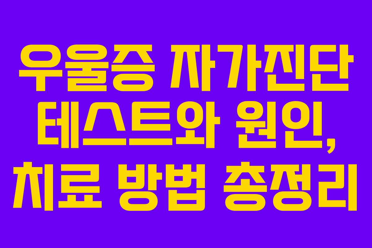 우울증 자가진단 테스트와 원인, 치료 방법 총정리 우울증 자가진단 테스트와 원인, 치료 방법 총정리