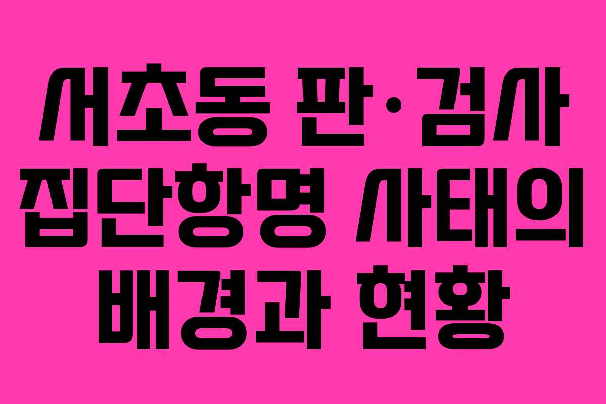 서초동 판·검사 집단항명 사태의 배경과 현황