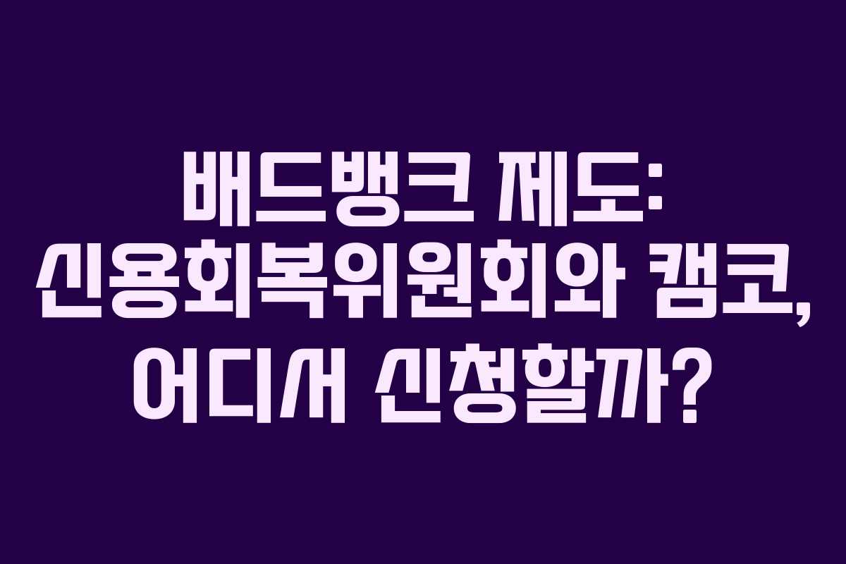 배드뱅크 제도: 신용회복위원회와 캠코, 어디서 신청할까?
