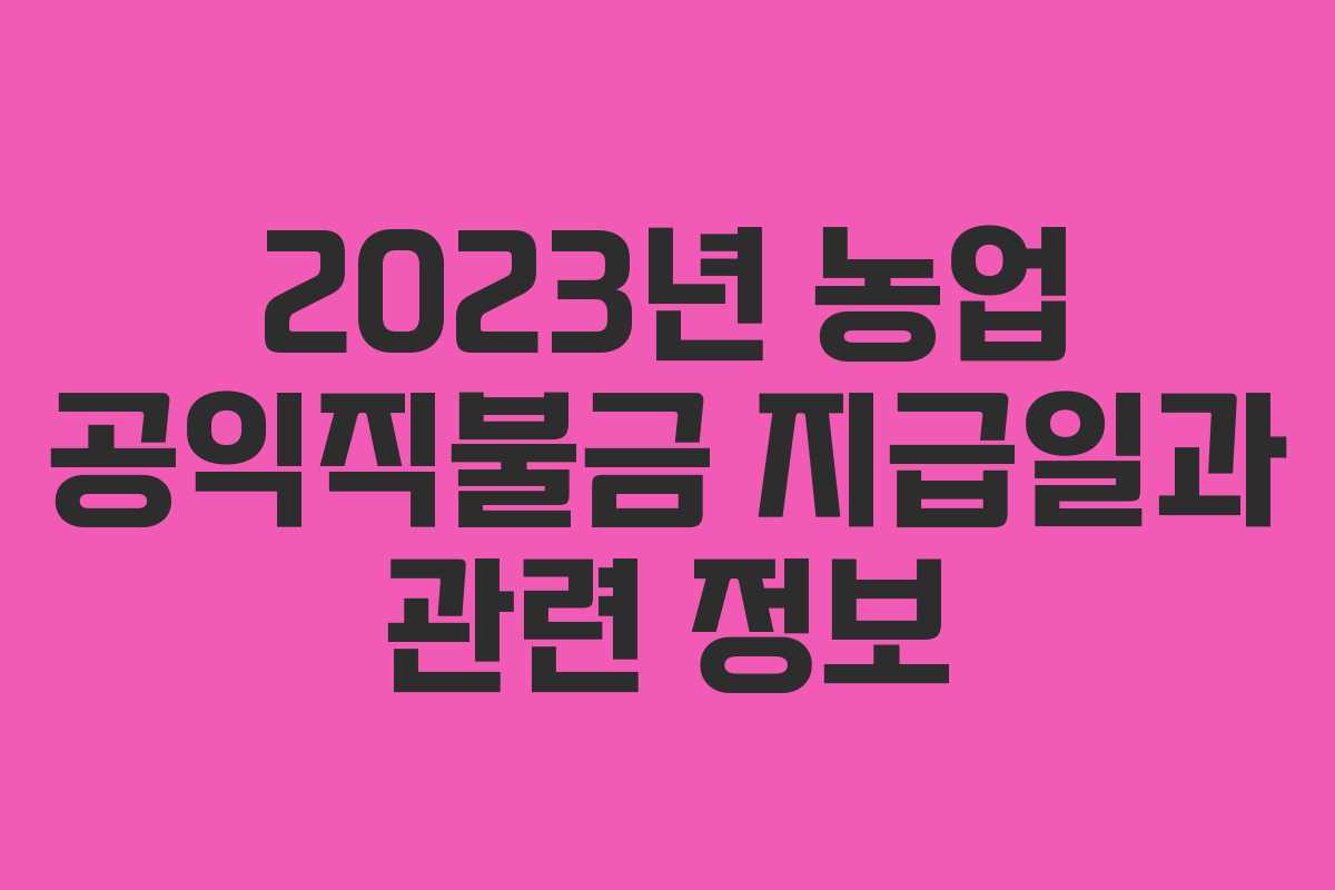 2023년 농업 공익직불금 지급일과 관련 정보