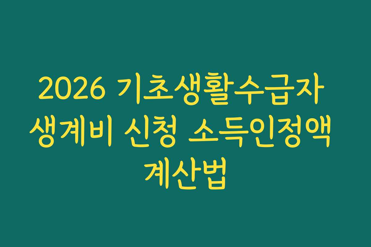 2026 기초생활수급자 생계비 신청 소득인정액 계산법