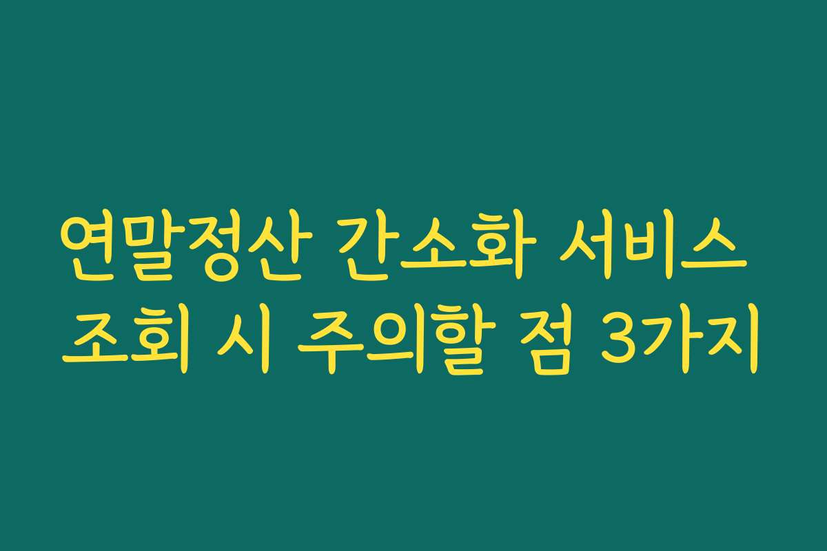연말정산 간소화 서비스 조회 시 주의할 점 3가지