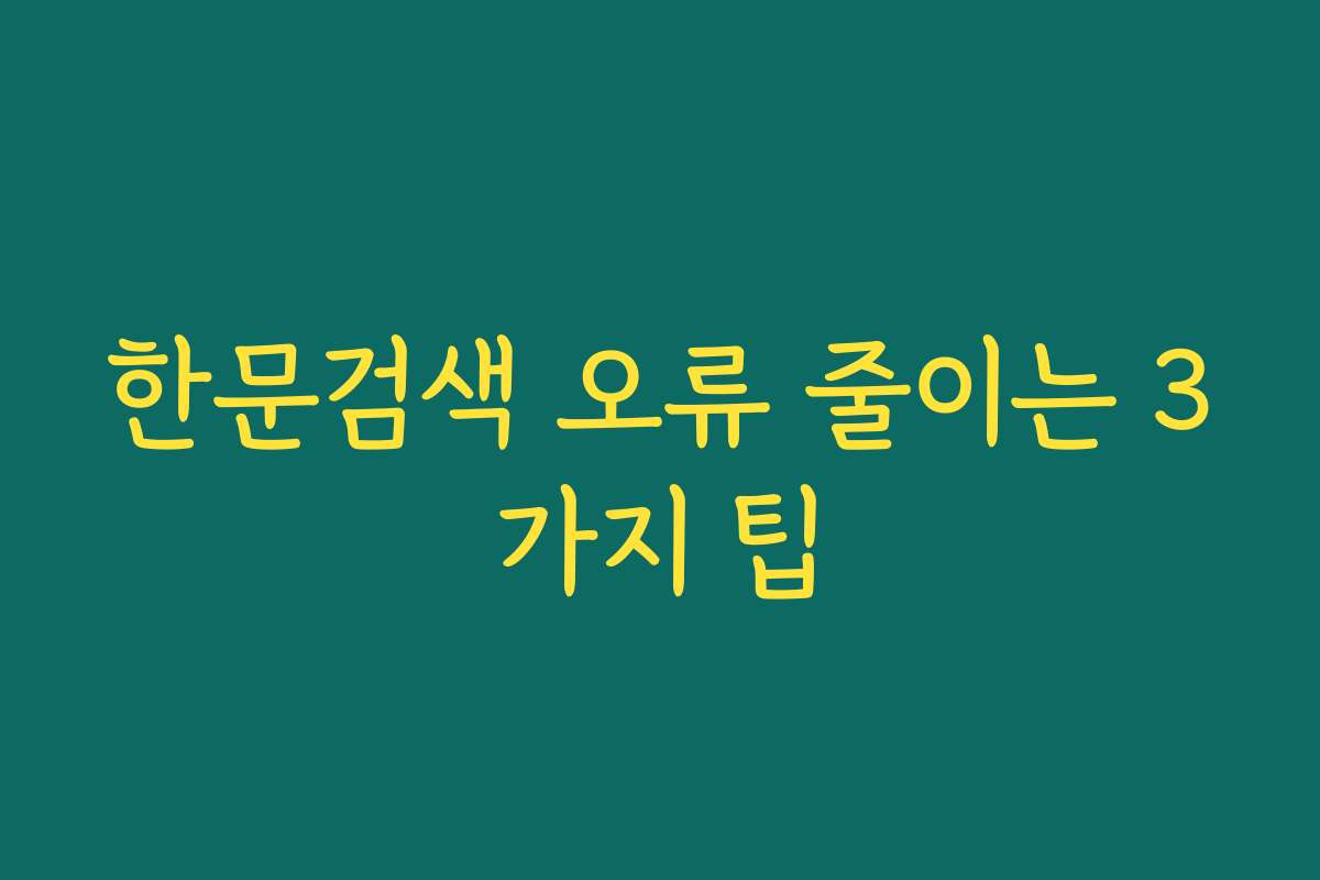 한문검색 오류 줄이는 3가지 팁
