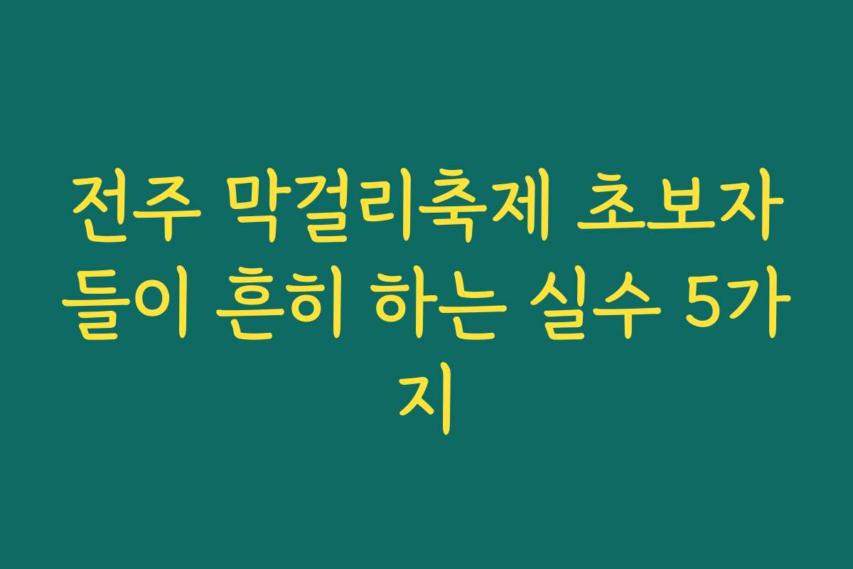 전주 막걸리축제 초보자들이 흔히 하는 실수 5가지
