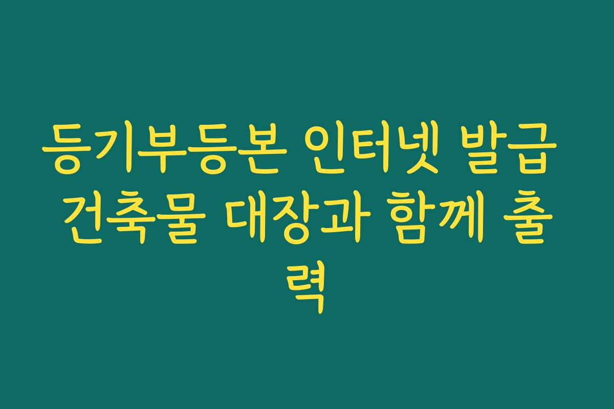 등기부등본 인터넷 발급 건축물 대장과 함께 출력