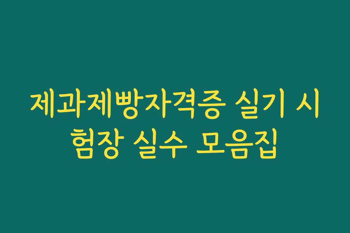제과제빵자격증 실기 시험장 실수 모음집