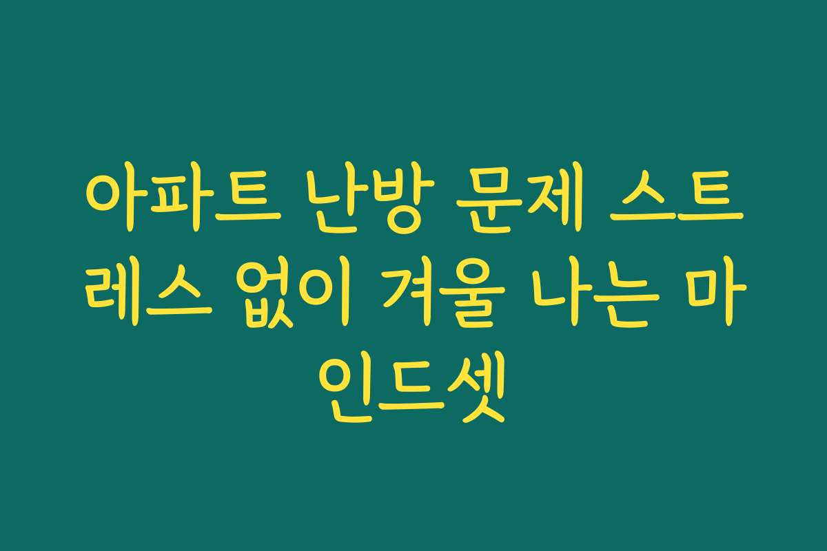 아파트 난방 문제 스트레스 없이 겨울 나는 마인드셋