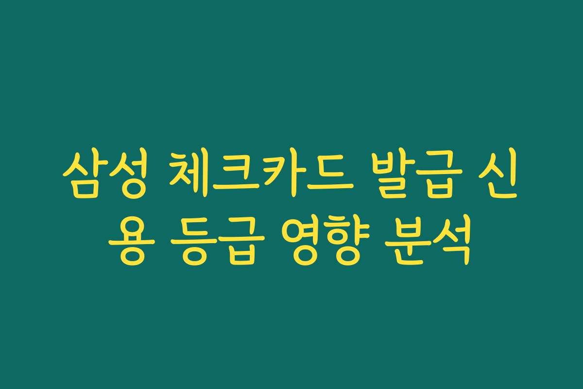 삼성 체크카드 발급 신용 등급 영향 분석
