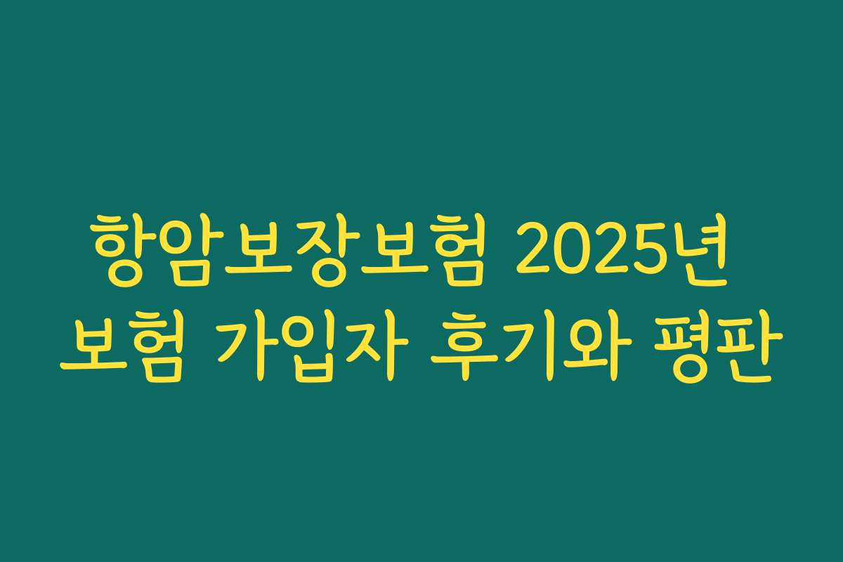 항암보장보험 2025년 보험 가입자 후기와 평판