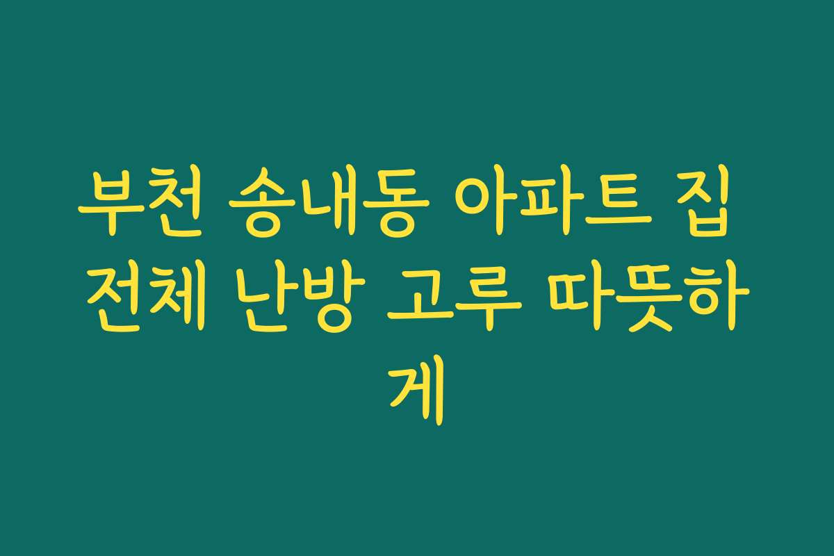 부천 송내동 아파트 집 전체 난방 고루 따뜻하게