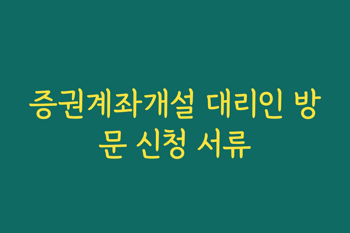 증권계좌개설 대리인 방문 신청 서류