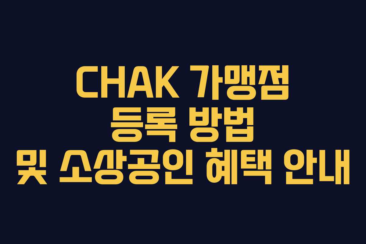CHAK 가맹점 등록 방법 및 소상공인 혜택 안내 CHAK 가맹점 등록 방법 및 소상공인 혜택 안내