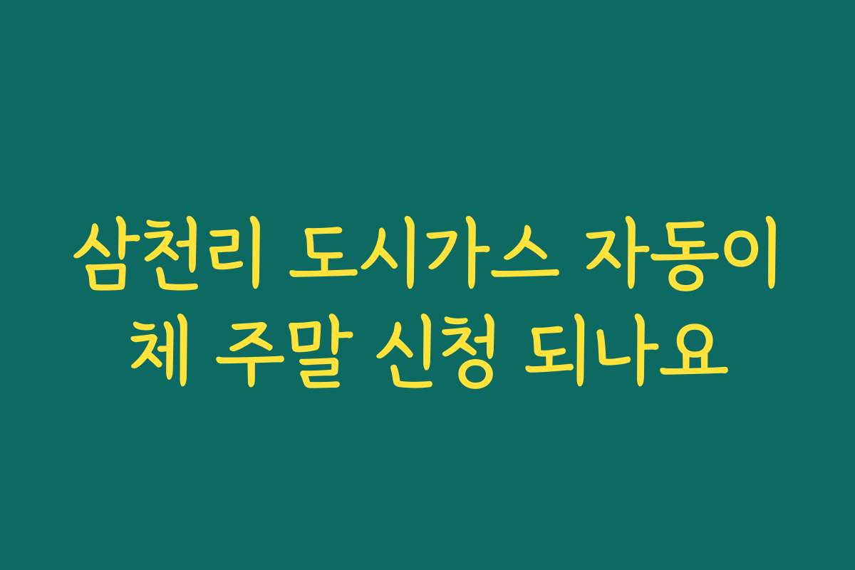 삼천리 도시가스 자동이체 주말 신청 되나요
