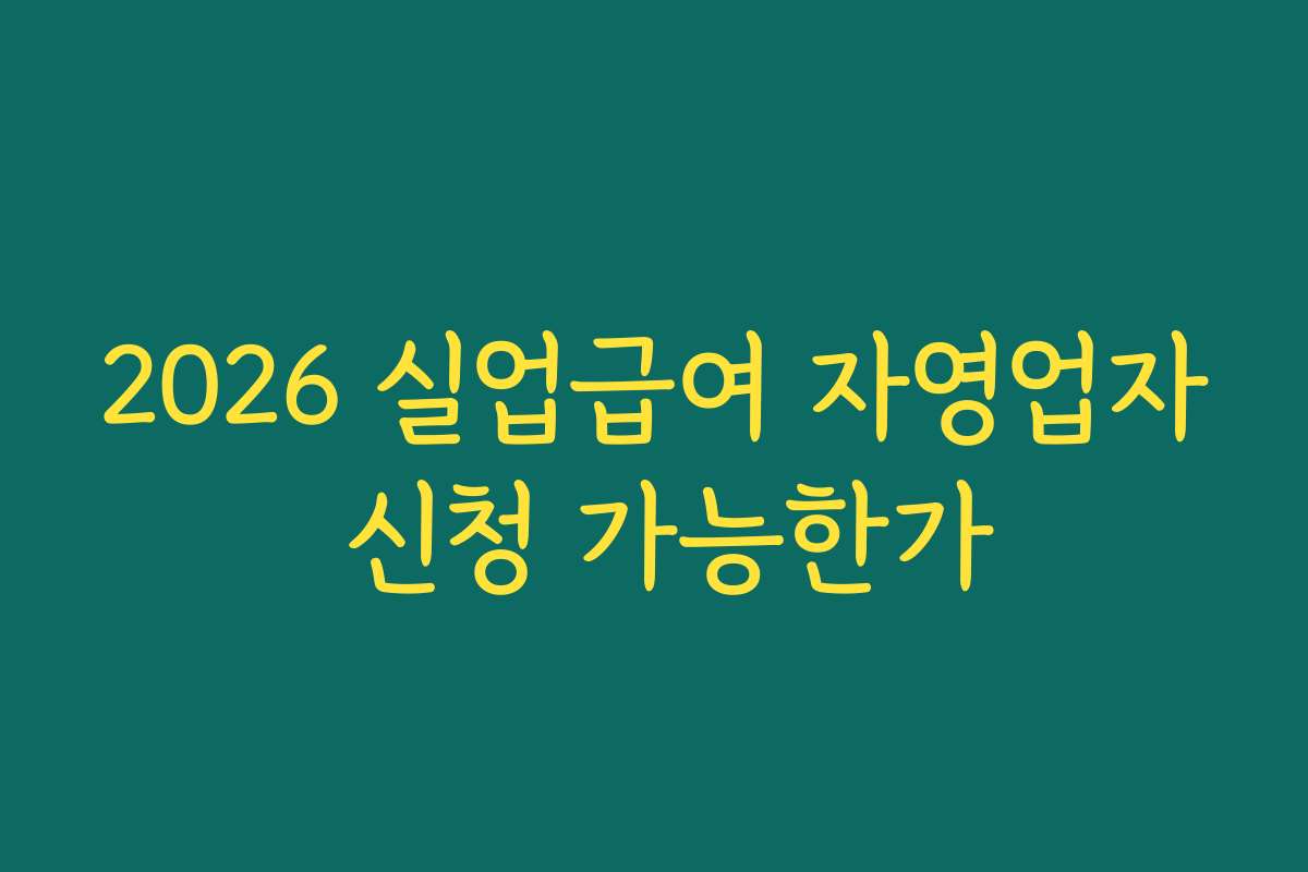 2026 실업급여 자영업자 신청 가능한가