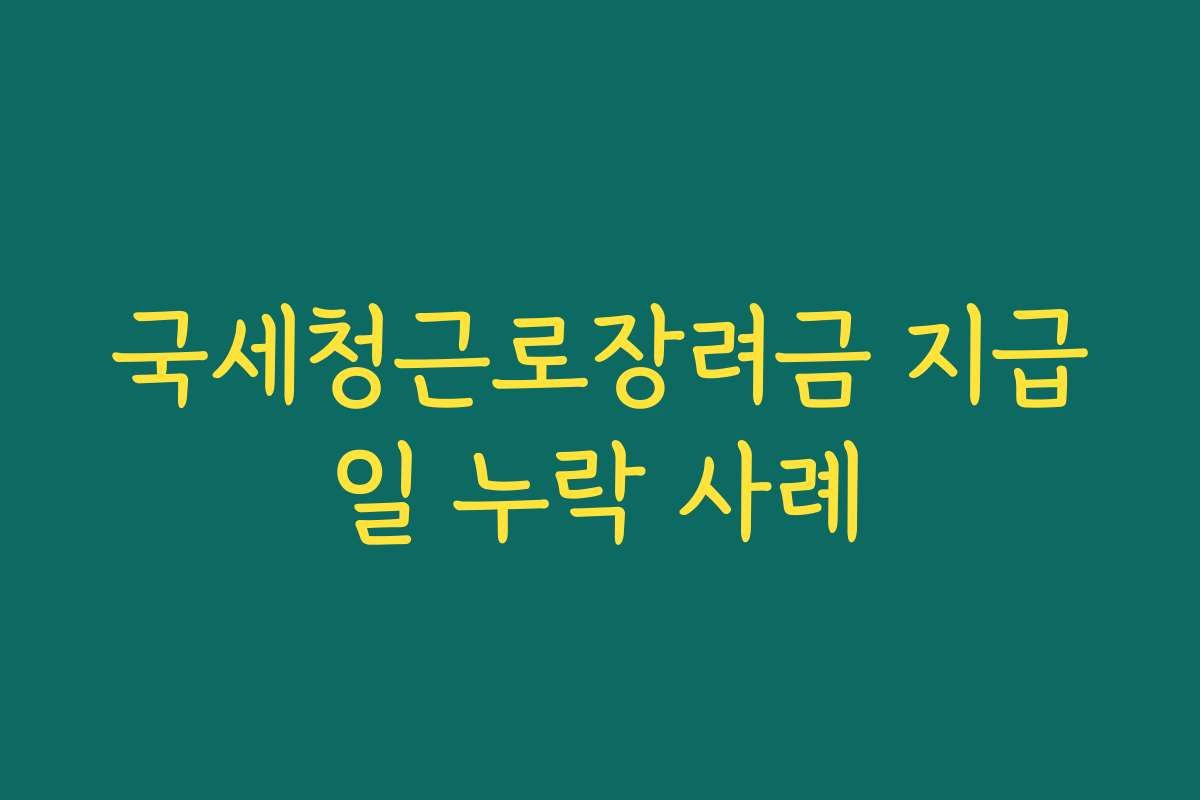 국세청근로장려금 지급일 누락 사례
